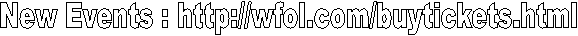 New Events : http://wfol.com/buytickets.html